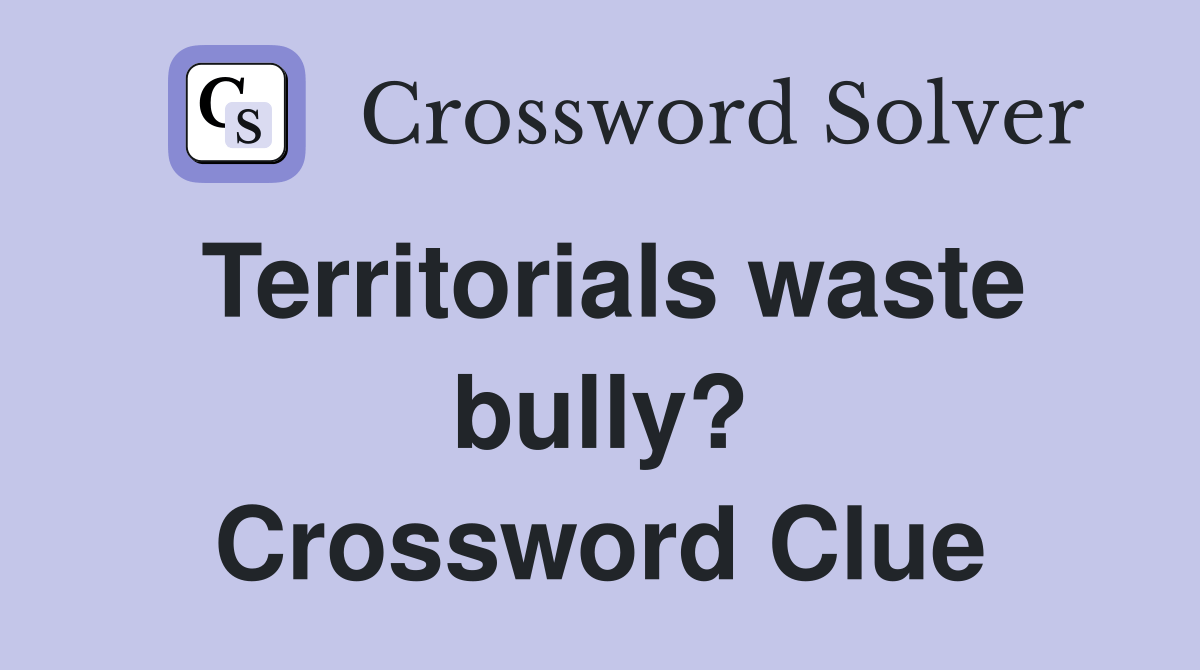 Territorials waste bully? Crossword Clue Answers Crossword Solver